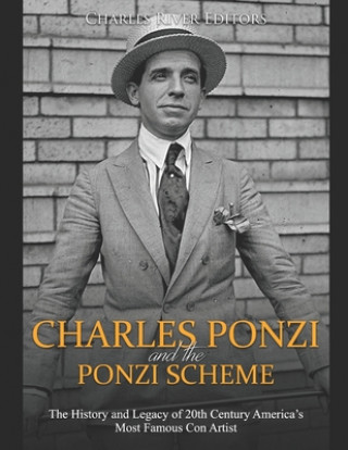 Книга Charles Ponzi and the Ponzi Scheme: The History and Legacy of 20th Century America's Most Famous Con Artist Charles River Editors