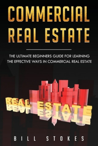 Könyv Commercial Real Estate: The Ultimate Beginner's Guide for Learning the Effective Ways in Commercial Real Estate Bill Stokes