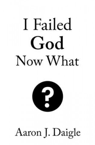 Buch I Failed God Now What? Aaron J. Daigle