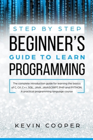 Knjiga Step by Step Beginners' Guide to Learn Programming: The Complete Introduction Guide for Learning the Basics of C, C#, C++, SQL, JAVA, JAVASCRIPT, PHP, Kevin Cooper