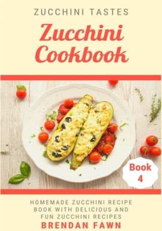 Könyv Zucchini Cookbook: Homemade Zucchini Recipe Book with Delicious and Fun Zucchini Recipes Brendan Fawn