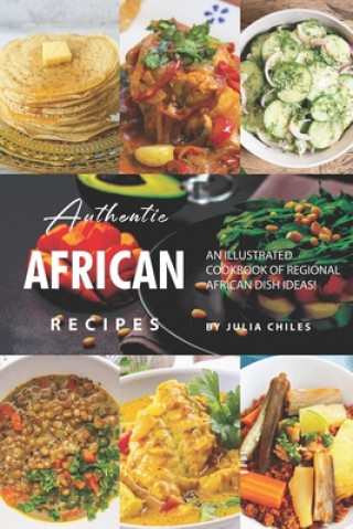 Book Authentic African Recipes: An Illustrated Cookbook of Regional African Dish Ideas! Julia Chiles