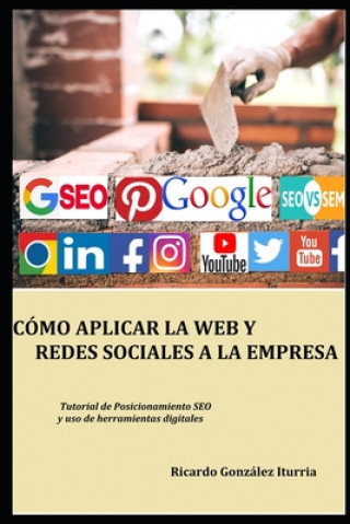 Könyv Cómo Aplicar La Web Y Redes Sociales a la Empresa: Modo eficaz de posicionarse en Google y lograr clientes Ricardo Gonzalez Iturria