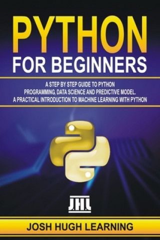 Knjiga Python for Beginners: A Step by Step Guide to Python Programming, Data Science, and Predictive Model. A Practical Introduction to Machine Le Josh Hugh Learning