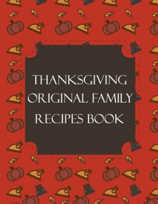 Könyv Thanksgiving Original Family Recipes Book: Happy Thanksgiving Holiday Themed Custom Structured Recipe Cookbook For Families to Write Your Grandma Reci Thanksgiving Creative Publishers