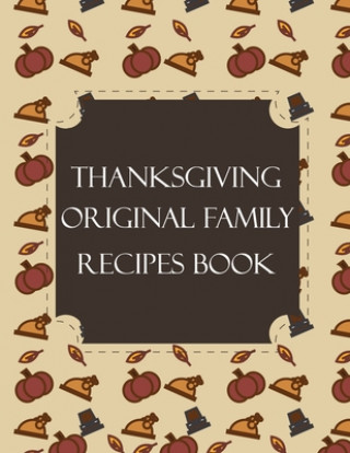 Kniha Thanksgiving Original Family Recipes Book: Happy Thanksgiving Holiday Themed Custom Structured Recipe Cookbook For Families to Write Your Grandma Reci Thanksgiving Creative Publishers