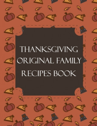 Kniha Thanksgiving Original Family Recipes Book: Happy Thanksgiving Holiday Themed Custom Structured Recipe Cookbook For Families to Write Your Grandma Reci Thanksgiving Creative Publishers