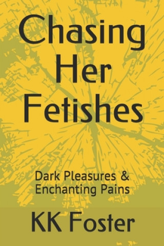 Könyv Chasing Her Fetishes: Dark Pleasures & Enchanting Pains Kk Foster