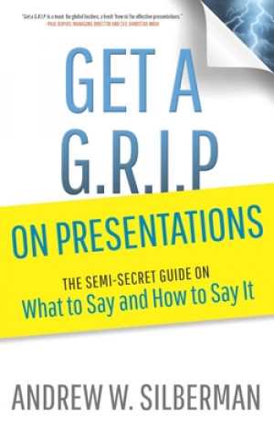 Könyv Get a G.R.I.P. on Presentations: The Semi-secret Guide on What to Say and How to Say It Andrew W. Silberman