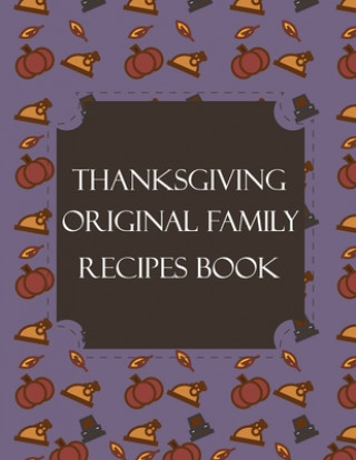 Kniha Thanksgiving Original Family Recipes Book: Happy Thanksgiving Holiday Themed Custom Structured Recipe Cookbook For Families to Write Your Grandma Reci Thanksgiving Creative Publishers