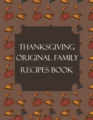 Kniha Thanksgiving Original Family Recipes Book: Happy Thanksgiving Holiday Themed Custom Structured Recipe Cookbook For Families to Write Your Grandma Reci Thanksgiving Creative Publishers