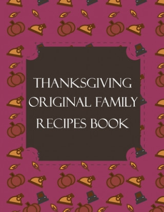 Kniha Thanksgiving Original Family Recipes Book: Happy Thanksgiving Holiday Themed Custom Structured Recipe Cookbook For Families to Write Your Grandma Reci Thanksgiving Creative Publishers