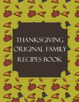 Kniha Thanksgiving Original Family Recipes Book: Happy Thanksgiving Holiday Themed Custom Structured Recipe Cookbook For Families to Write Your Grandma Reci Thanksgiving Creative Publishers