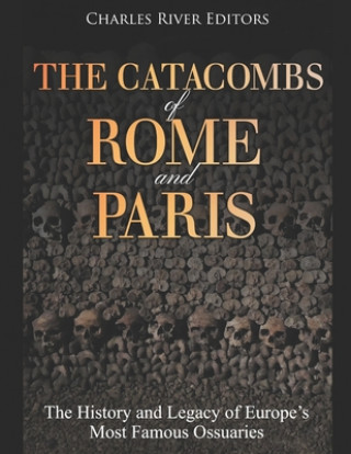 Carte The Catacombs of Rome and Paris: The History and Legacy of Europe's Most Famous Ossuaries Charles River Editors