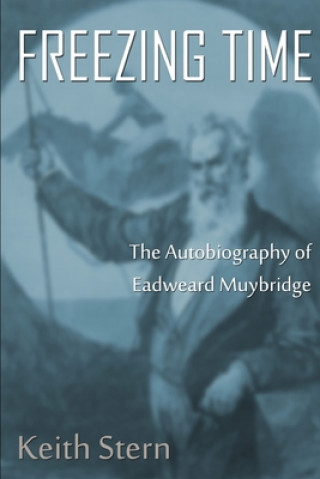 Kniha Freezing Time: The Autobiography of Eadweard Muybridge Keith Stern