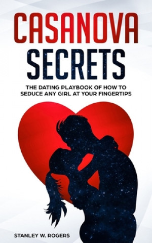 Книга Casanova Secrets: The Dating Playbook of How to Seduce Any Girl at Your Fingertips Stanley W. Rogers