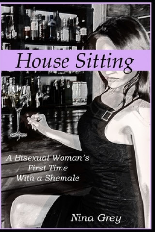 Книга House Sitting: A Bisexual Woman's First Time with a Shemale: A Trans Erotica Short Story Nina Grey