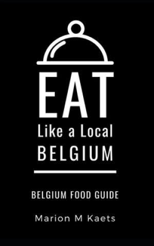 Kniha Eat Like a Local-Belgium: Belgium Food Guide- The Joy of the Little Country Eat Like a. Local