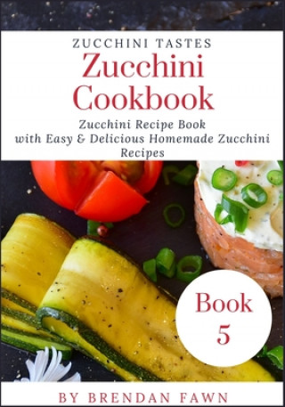 Kniha Zucchini Cookbook: Zucchini Recipe Book with Easy & Delicious Homemade Zucchini Recipes Brendan Fawn