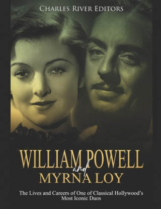 Kniha William Powell and Myrna Loy: The Lives and Careers of One of Classical Hollywood's Most Iconic Duos Charles River Editors