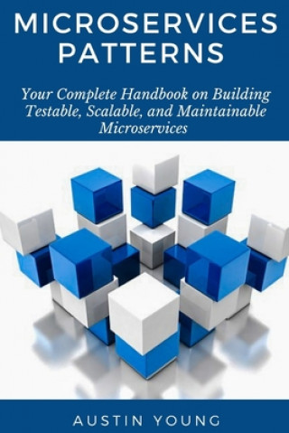 Könyv Microservices Patterns: Your Complete Handbook on Building Testable, Scalable, and Maintainable Microservices Austin Young