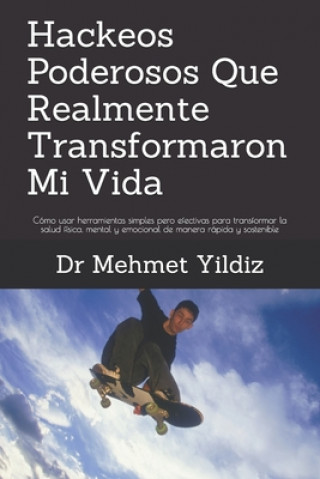 Книга Hackeos Poderosos Que Realmente Transformaron Mi Vida: Cómo usar herramientas simples pero efectivas para transformar la salud física, mental y emocio Mehmet Yildiz