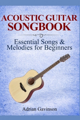 Carte Acoustic Guitar Songbook: Essential Songs & Melodies For Beginners Adrian Gavinson