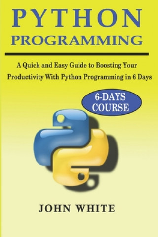 Książka Python Programming: A Quick and Easy Guide to Boosting Your Productivity with Python Programming in 6 Days John White