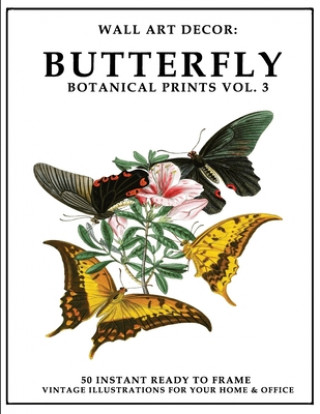 Knjiga Wall Art Decor: Butterfly Botanical Prints Vol. 3: 50 Instant Ready to Frame Colorful Butterfly Illustration Art Prints for Your Home P2g Solutions