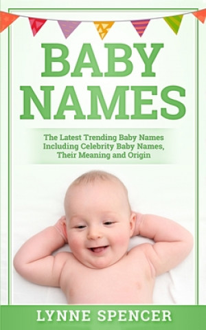 Książka Baby Names: The Latest Trending Baby Names, Including Celebrity Baby Names, Their Meaning and Origin Lynne Spencer