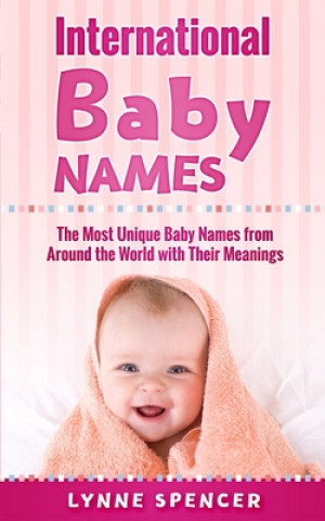 Kniha International Baby Names: The Most Unique Baby Names from Around the World with Their Meanings Lynne Spencer
