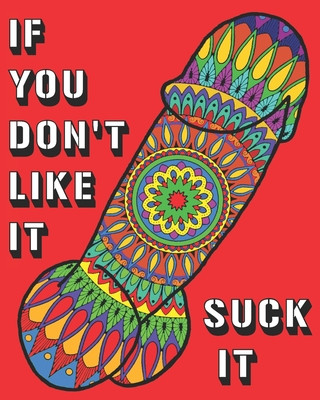 Книга If You Don't Like It Suck It: Dick Coloring Book, 44 pages of Naughty, Sexy, Paisley, Henna, Mandala, Designs For Bachelors, Birthdays, Weddings Or Big Bouquet