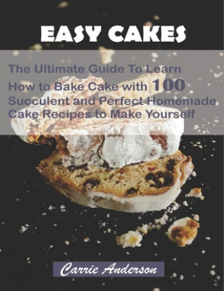 Carte Easy Cakes: The Ultimate Guide To Learn How to Bake Cake with 100 Succulent and Perfect Homemade Cake Recipes to Make Yourself Carrie Anderson