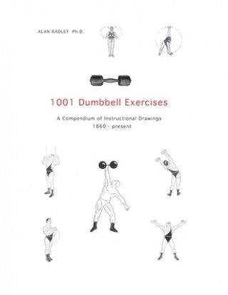 Kniha 1001 Dumbbell Exercises: A Compendium of Instructional Drawings 1860- Present Alan Radley