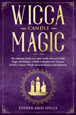 Carte Wicca Candle Magic: The Ultimate Guide to Candle Spells, Wiccan Candle Magic and Rituals. A Book of Shadows for Wiccans, Witches, Pagans, Esther Arin Spells