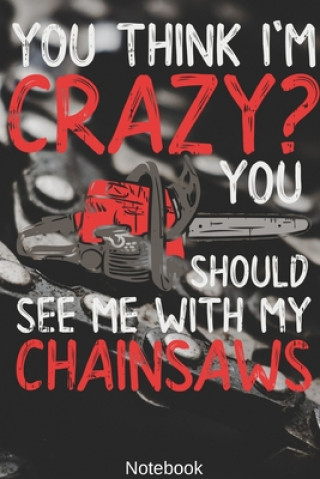 Book You think i'm Crazy? You Should see me with my Chainsaws Notebook: Woodworking, Arborist, Chainsaw Notebook Compact 6 x 9 inches Blood Pressure Log 12 Chainsaw Woodworking