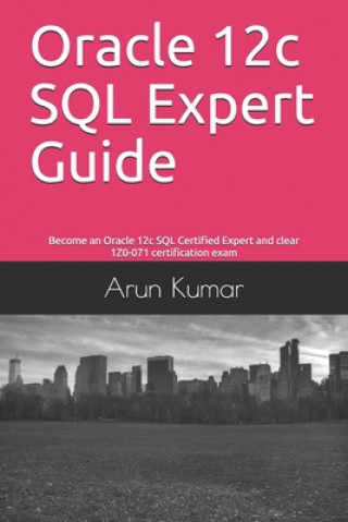 Carte Oracle 12c SQL Expert Guide: Become an Oracle 12c SQL Certified Expert and clear 1Z0-071 certification exam Arun Kumar