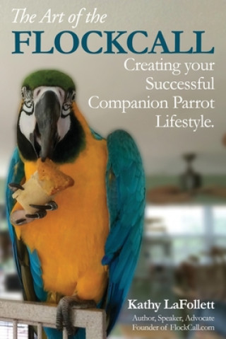 Kniha The Art of the Flockcall: Creating Your Successful Companion Parrot Lifestyle Kathy Lafollett