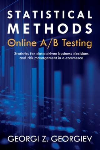 Kniha Statistical Methods in Online A/B Testing: Statistics for data-driven business decisions and risk management in e-commerce Georgi Zdravkov Georgiev
