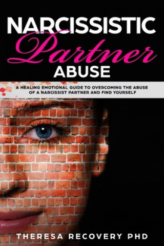 Könyv Narcissistic Partner Abuse: A Healing Emotional Guide To Overcoming The Abuse of a Narcissist Partner and Find Yourself Theresa Phd Recovery