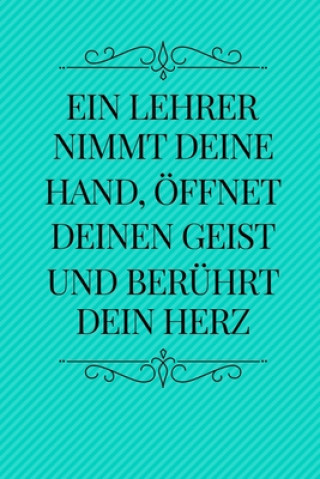 Kniha Ein Lehrer Nimmt Deine Hand, Öffnet Deinen Geist Und Berührt Dein Herz: A5 PUNKTIERT Geschenkidee für Lehrer Erzieher - Abschiedsgeschenk Grundschule Erzieher Abschiedsgeschenk