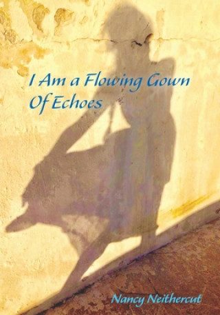 Kniha I Am A Flowing Gown Of Echoes Nancy Neithercut