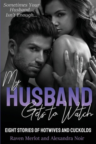 Книга My Husband Gets to Watch - Eight Stories of Hotwives and Cuckolds: Sometimes Your Husband Isn't Enough Alexandra Noir