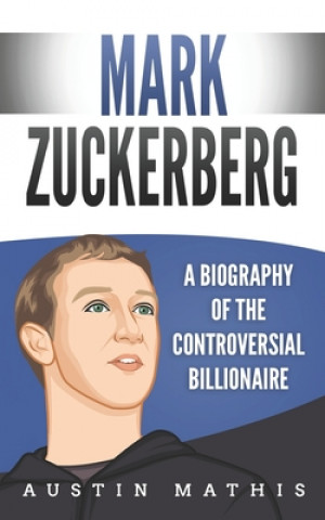 Книга Mark Zuckerberg: A Biography of the Controversial Billionaire Austin Mathis