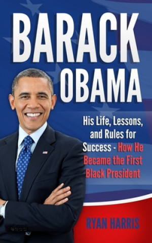 Könyv Barack Obama: His Life, Lessons, and Rules for Success - How He Became the First Black President Ryan Harris