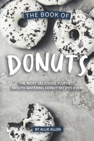 Könyv The Book of Donuts: The Most Delicious, Fluffiest, Mouth-Watering Donut Recipes Ever! Allie Allen