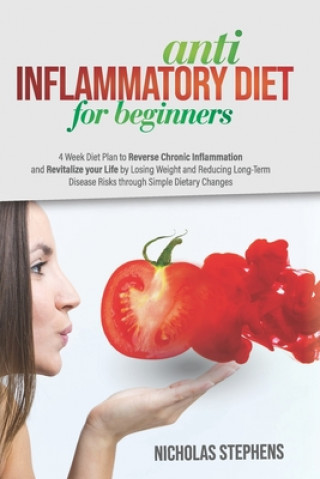 Kniha Anti-Inflammatory Diet for Beginners: 4-Week Diet Plan to Reverse Chronic Inflammation and Revitalize your Life by Losing Weight and Reducing Long-Ter Nicholas Stephens