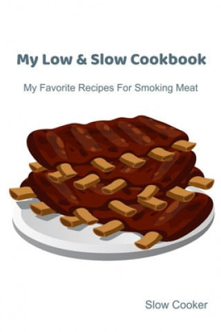 Książka My Low & Slow Cookbook: My Favorite Recipes For Smoking Meat Slow Cooker