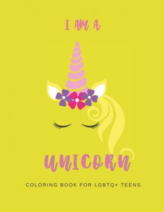 Carte I Am a Unicorn: Unicorn Coloring Book for LGBTQ+ Teens: A Fun Coloring Book for LGBTQ Teens - Size 8.5x11 - Games Workbook for Adults We're All Unicorns Publishing