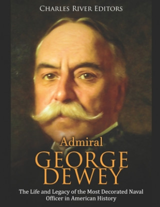 Książka Admiral George Dewey: The Life and Legacy of the Most Decorated Naval Officer in American History Charles River Editors